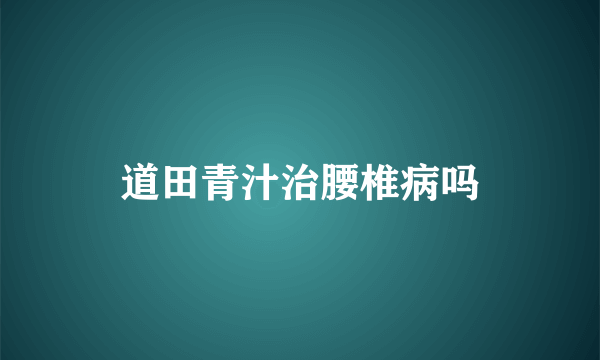 道田青汁治腰椎病吗