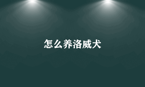 怎么养洛威犬