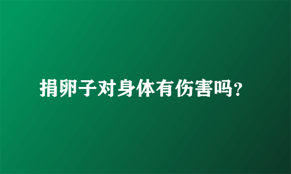 捐卵子对身体有伤害吗？
