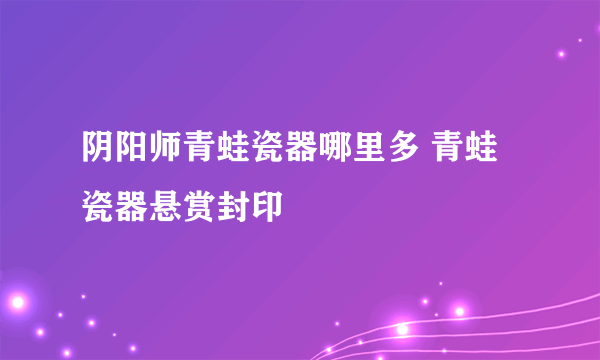 阴阳师青蛙瓷器哪里多 青蛙瓷器悬赏封印