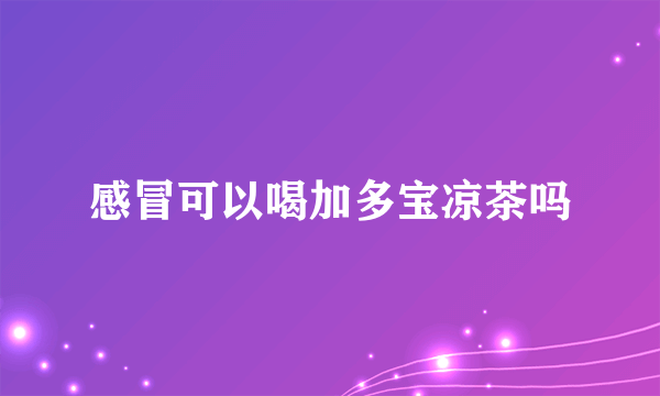 感冒可以喝加多宝凉茶吗