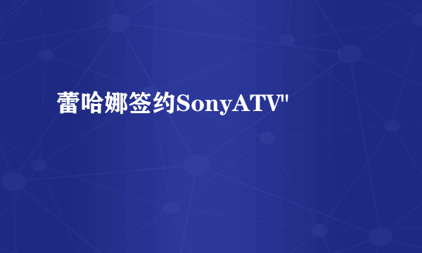 蕾哈娜签约SonyATV