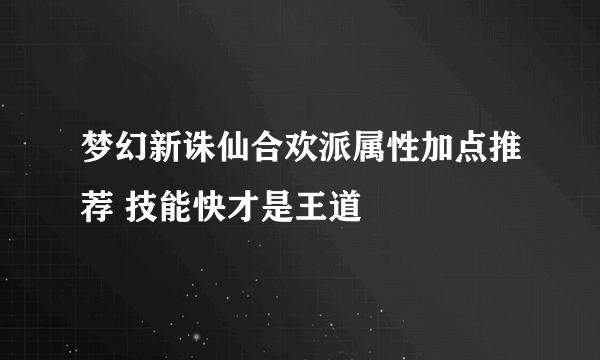 梦幻新诛仙合欢派属性加点推荐 技能快才是王道