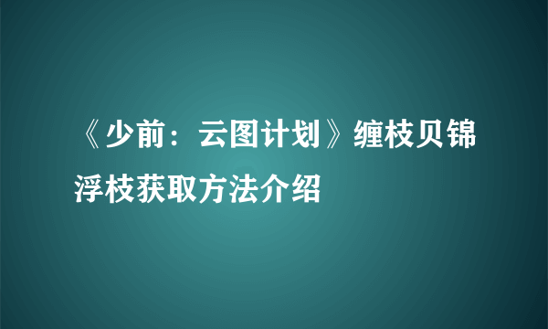 《少前：云图计划》缠枝贝锦浮枝获取方法介绍
