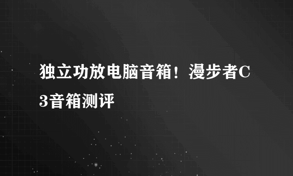 独立功放电脑音箱！漫步者C3音箱测评