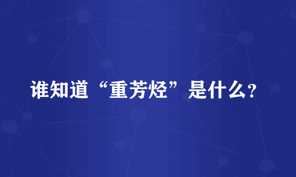 谁知道“重芳烃”是什么？