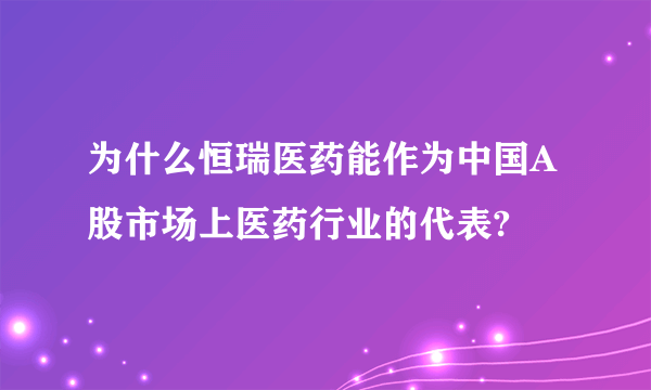 为什么恒瑞医药能作为中国A股市场上医药行业的代表?