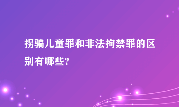 拐骗儿童罪和非法拘禁罪的区别有哪些?