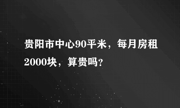 贵阳市中心90平米，每月房租2000块，算贵吗？