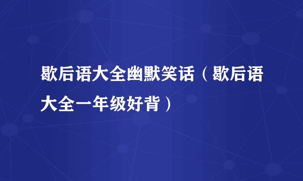 歇后语大全幽默笑话（歇后语大全一年级好背）