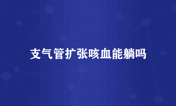 支气管扩张咳血能躺吗