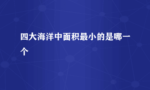 四大海洋中面积最小的是哪一个