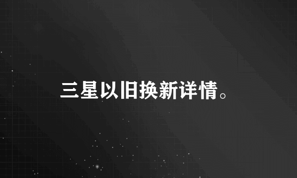 三星以旧换新详情。