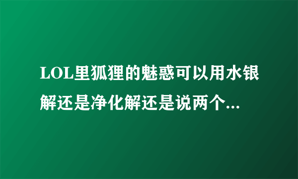 LOL里狐狸的魅惑可以用水银解还是净化解还是说两个都不行？