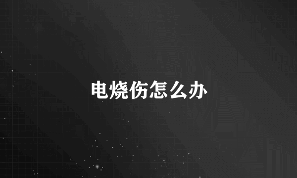 电烧伤怎么办
