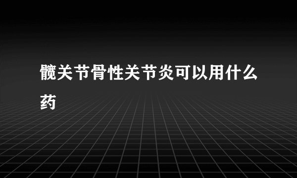 髋关节骨性关节炎可以用什么药