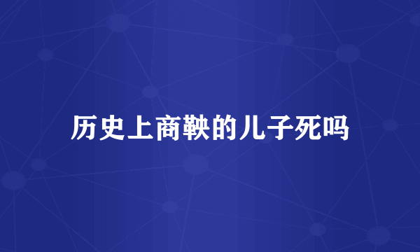 历史上商鞅的儿子死吗