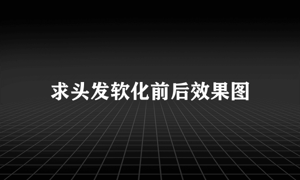 求头发软化前后效果图