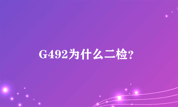 G492为什么二检？