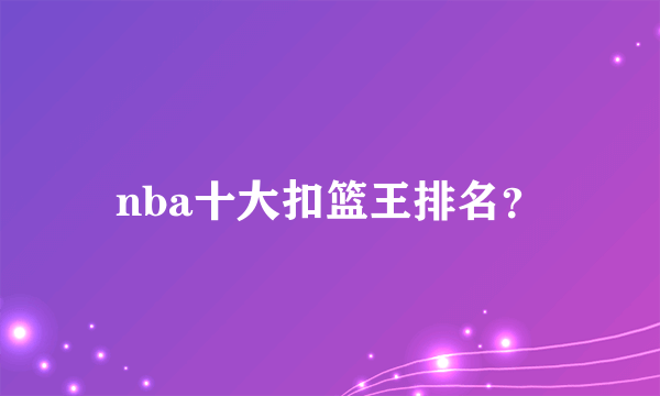 nba十大扣篮王排名？