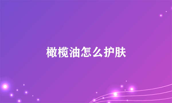 橄榄油怎么护肤