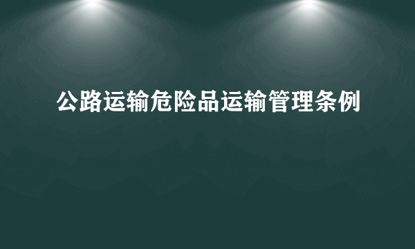 公路运输危险品运输管理条例