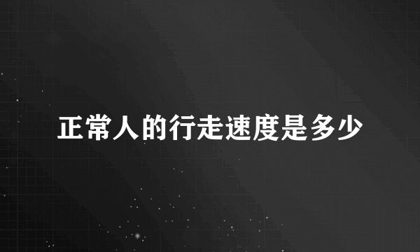 正常人的行走速度是多少