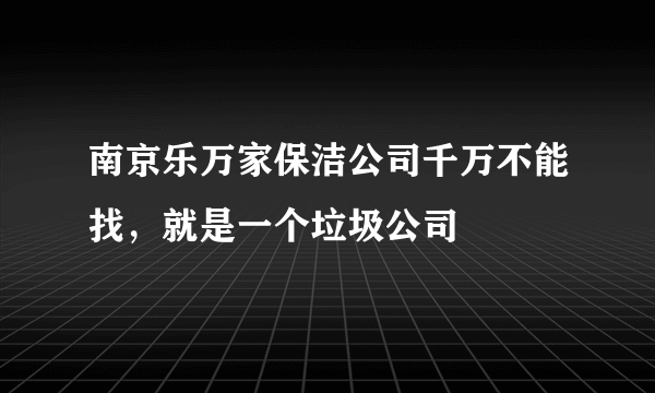 南京乐万家保洁公司千万不能找，就是一个垃圾公司