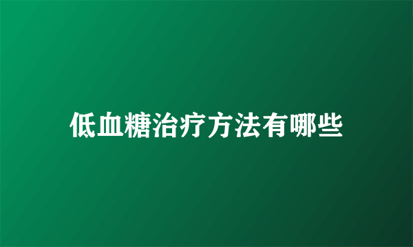 低血糖治疗方法有哪些