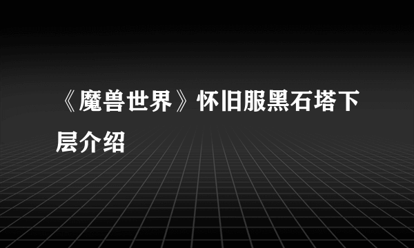 《魔兽世界》怀旧服黑石塔下层介绍