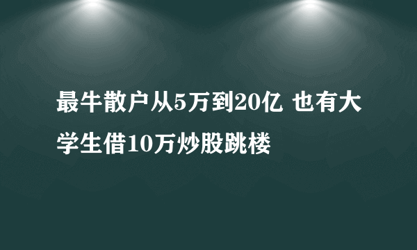 最牛散户从5万到20亿 也有大学生借10万炒股跳楼