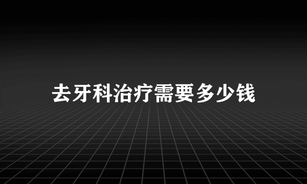 去牙科治疗需要多少钱