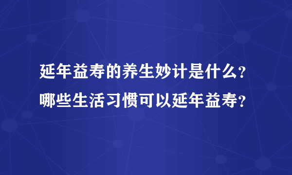 延年益寿的养生妙计是什么？哪些生活习惯可以延年益寿？