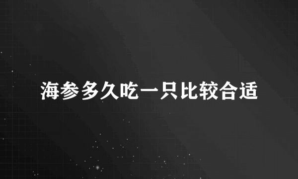 海参多久吃一只比较合适