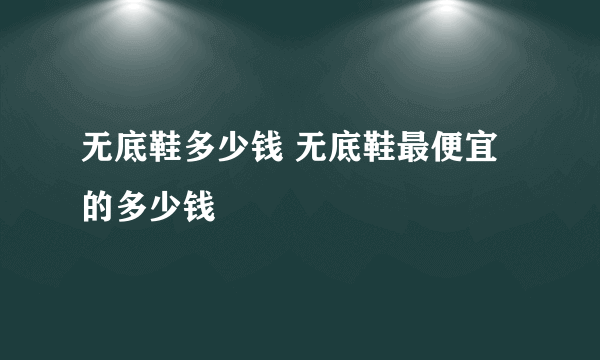 无底鞋多少钱 无底鞋最便宜的多少钱
