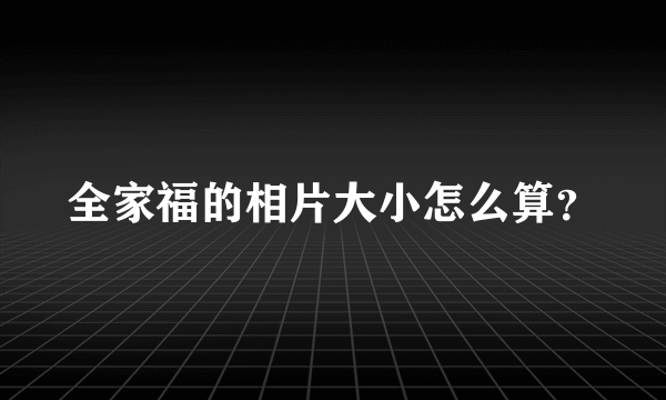 全家福的相片大小怎么算？