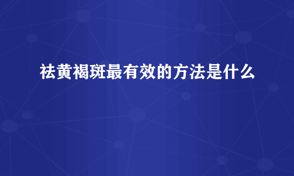 祛黄褐斑最有效的方法是什么