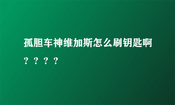 孤胆车神维加斯怎么刷钥匙啊？？？？
