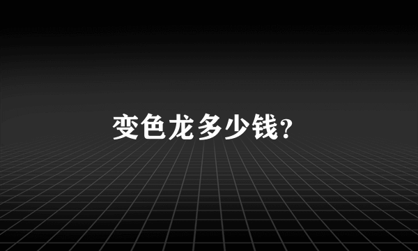 变色龙多少钱？