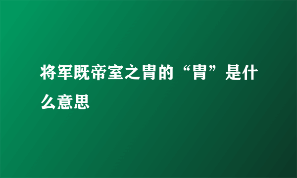 将军既帝室之胄的“胄”是什么意思