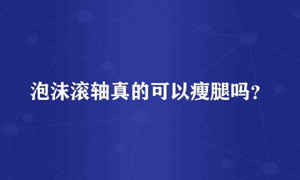 泡沫滚轴真的可以瘦腿吗？