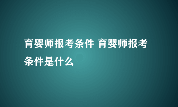 育婴师报考条件 育婴师报考条件是什么