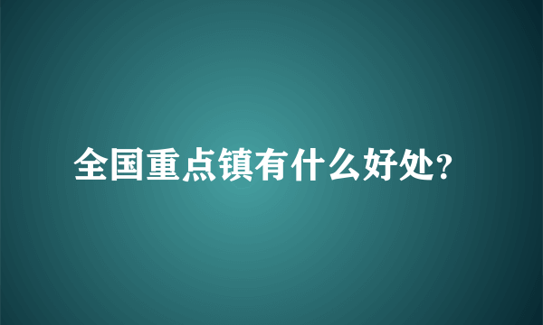 全国重点镇有什么好处？