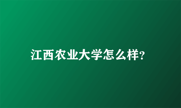 江西农业大学怎么样？