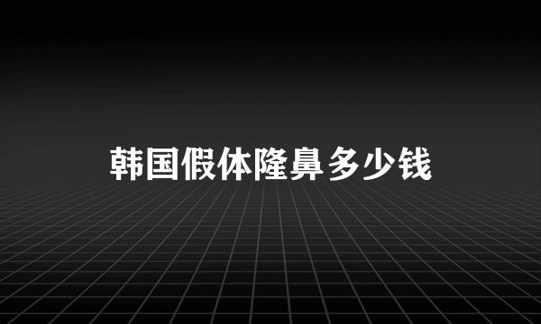 韩国假体隆鼻多少钱
