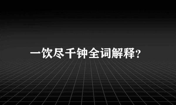 一饮尽千钟全词解释？