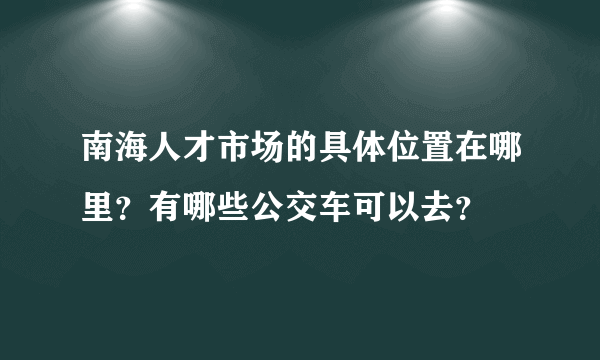南海人才市场的具体位置在哪里？有哪些公交车可以去？