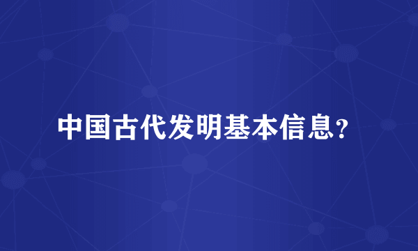 中国古代发明基本信息？