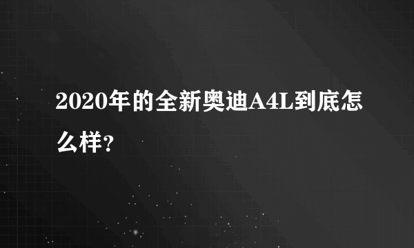 2020年的全新奥迪A4L到底怎么样？