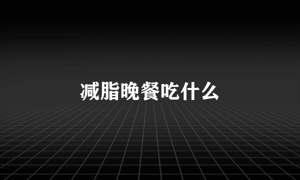 减脂晚餐吃什么